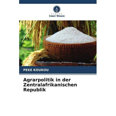 Agrarpolitik in der Zentralafrikanischen Republik, Taschenbuch von Peke Koukou, Verlag Unser Wissen, 978-620-4-88554-4