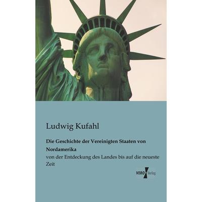 Die Geschichte der Vereinigten Staaten von Nordamerika, Taschenbuch von Ludwig Kufahl, BoD - Books on Demand, 978-3-95610-206-6