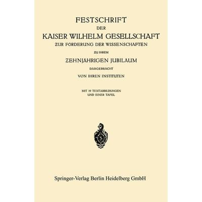 Festschrift der Kaiser Wilhelm Gesellschaft ƶur Förderung der Wissenschaften ƶu ihrem Ƶehnjährigen Jubiläum Dargebracht von ihren Instituten,