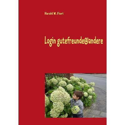 Login gutefreunde@andere, Taschenbuch von Harald W. Fiori, BoD – Books on Demand, 978-3-8370-8675-1