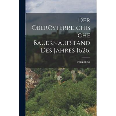Der oberösterreichische Bauernaufstand des Jahres 1626., Taschenbuch von Felix Stieve, Legare Street Press, 978-1-01-688019-0