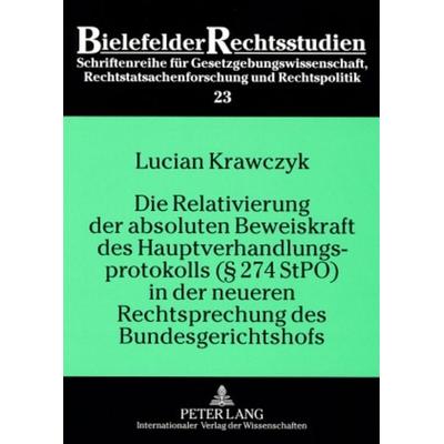 Die Relativierung der absoluten Beweiskraft des Hauptverhandlungsprotokolls (§ 274 StPO) in der neueren Rechtsprechung des Bundesgerichtshofs,