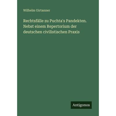 Rechtsfälle zu Puchta's Pandekten. Nebst einem Repertorium der deutschen civilistischen Praxis, Taschenbuch von Wilhelm Girtanner, Antigonos Verlag,