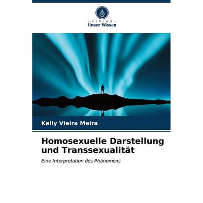 Homosexuelle Darstellung und Transsexualität, Taschenbuch von Kelly Vieira Meira, Verlag Unser Wissen, 978-620-6-62044-0