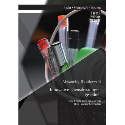 Innovative Dienstleistungen gestalten: Eine Studie zum Einsatz von Best Practice Methoden, Taschenbuch von Alexandra Buczkowski, Igel Verlag RWS,
