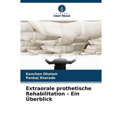 Extraorale prothetische Rehabilitation - Ein Überblick, Taschenbuch von Kanchan Dholam,Pankaj Kharade, Verlag Unser Wissen, 978-620-9-38137-9