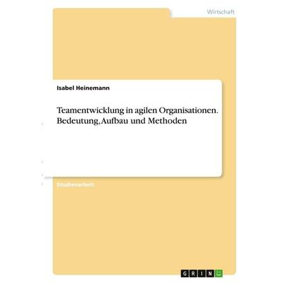 Teamentwicklung in agilen Organisationen. Bedeutung, Aufbau und Methoden, Taschenbuch von Isabel Heinemann, GRIN, 978-3-346-27369-7