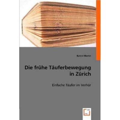 Katrin Martin: Die frühe Täuferbewegung in Zürich, Taschenbuch von Katrin Martin, VDM, 978-3-8364-5620-3