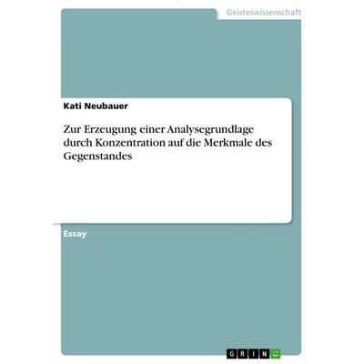 Zur Erzeugung einer Analysegrundlage durch Konzentration auf die Merkmale des Gegenstandes, Taschenbuch von Kati Neubauer, GRIN, 978-3-640-60760-0