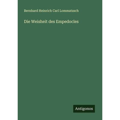 Die Weisheit des Empedocles, Taschenbuch von Bernhard Heinrich Carl Lommatzsch, Antigonos Verlag, 978-3-563-45817-4