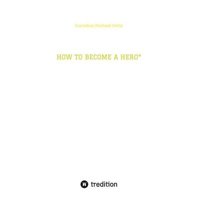 HOW TO BECOME A HERO*, Gebundene Ausgabe von Cornelius Michael Oette, Tredition, 978-3-384-23644-9