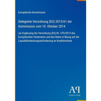 Delegierte Verordnung (EU) 2015/61 der Kommission vom 10. Oktober 2014, Gebundene Ausgabe von Europäische Kommission, Antiphon Verlag,