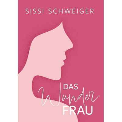 Das Wunder Frau, Gebundene Ausgabe von Sissi Schweiger, Buchschmiede, 978-3-99152-045-0