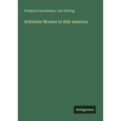 Achtzehn Monate in Süd-America, Taschenbuch von Friedrich Gerstäcker,Carl Döring, Antigonos Verlag, 978-3-388-48114-2