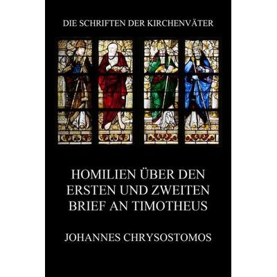 Homilien über den ersten und zweiten Brief an Timotheus, Taschenbuch von Johannes Chrysostomos, Jazzybee Verlag, 978-3-8496-6808-2