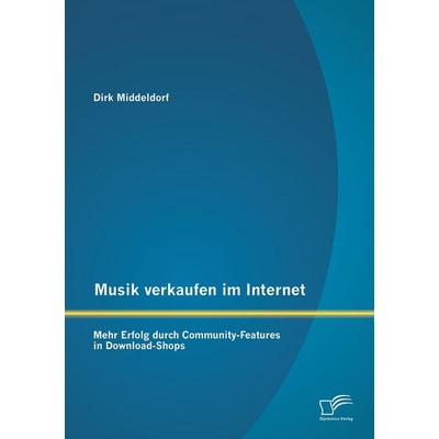 Musik verkaufen im Internet: Mehr Erfolg durch Community-Features in Download-Shops, Taschenbuch von Dirk Middeldorf, Diplomica Verlag GmbH,