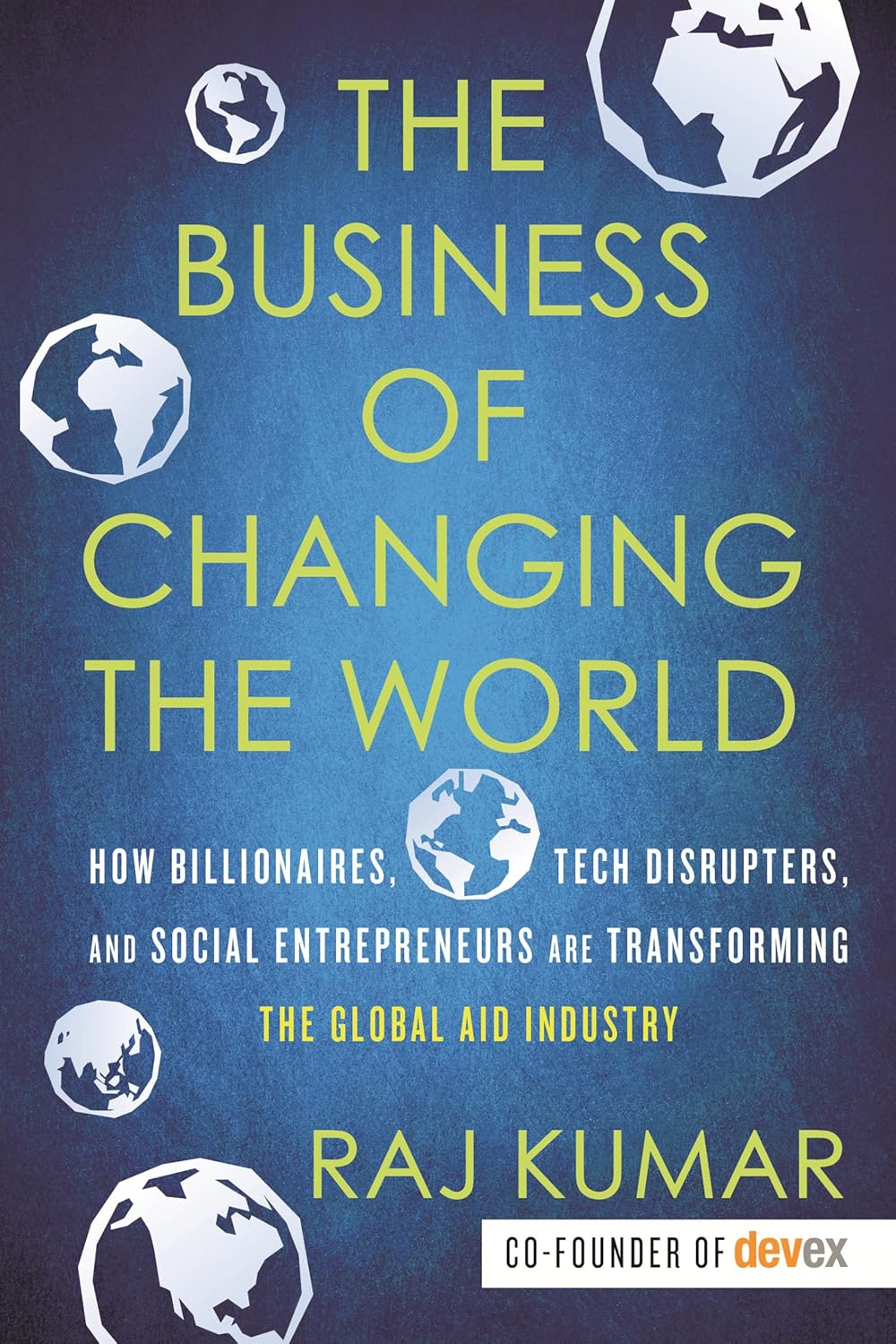 Beacon Press The Business of Changing the World by Raj Kumar - Paperback - How Billionaires, Tech Disrupters and Social Entrepreneurs Are Transforming Global Aid
