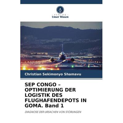 Sep Congo - Optimierung der Logistik des Flughafendepots in Goma. Band 1, Taschenbuch von Christian Sekimonyo Shamavu, Verlag Unser Wissen,