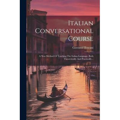 Italian Conversational Course: A New Method Of Teaching The Italian Language, Both Theoretically And Practically..., Taschenbuch von Giovanni Toscani,