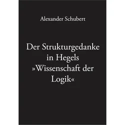 Der Strukturgedanke in Hegels »Wissenschaft der Logik«, Fachbücher von Alexander Schubert