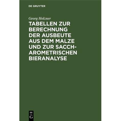 Tabellen zur Berechnung der Ausbeute aus dem Malze und zur saccharometrischen Bieranalyse, Gebundene Ausgabe von Georg Holzner, De Gruyter Oldenbourg,