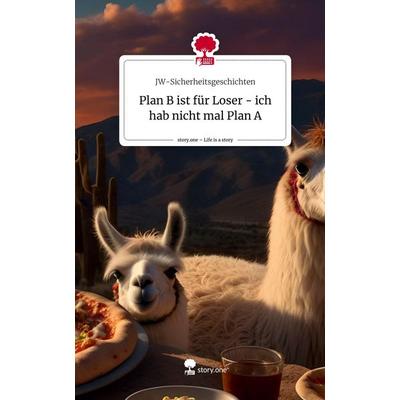 Plan B ist für Loser - ich hab nicht mal Plan A. Life is a Story - story.one, Gebundene Ausgabe von JW-Sicherheitsgeschichten, Storylution,