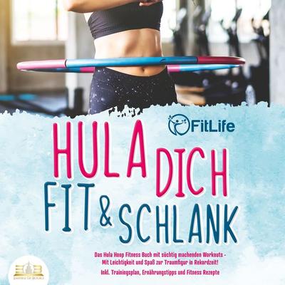 Hula dich fit & schlank - Das Hula Hoop Fitness Buch mit süchtig machenden Workouts: Mit Leichtigkeit und Spaß zur Traumfigur in Rekordzeit! Inkl.