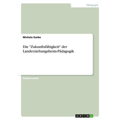 Die 'Zukunftsfähigkeit' der Landerziehungsheim-Pädagogik, Taschenbuch von Michala Garbe, GRIN, 978-3-638-81640-3