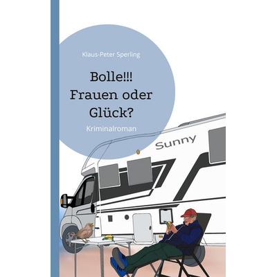 Bolle!!! Frauen oder Glück?, Taschenbuch von Klaus-Peter Sperling, BoD – Books on Demand, 978-3-7597-5329-8