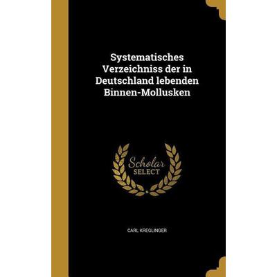Systematisches Verzeichniss der in Deutschland lebenden Binnen-Mollusken, Gebundene Ausgabe von Carl Kreglinger, Creative Media Partners, LLC,