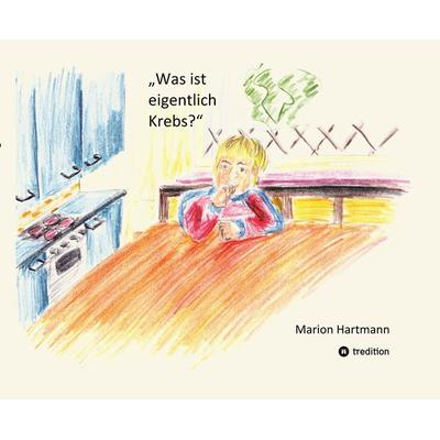Was ist eigentlich Krebs?, Gebundene Ausgabe von Marion Hartmann, Tredition, 978-3-384-17888-6