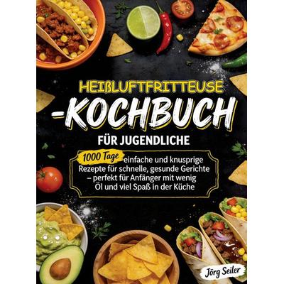 Heißluftfritteuse-Kochbuch für Jugendliche, Taschenbuch von Jörg Seiler, Bookmundo, 978-94-038-5848-7
