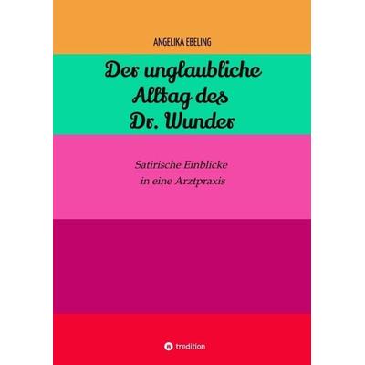 Der unglaubliche Alltag des Dr. Wunder, Gebundene Ausgabe von Angelika Ebeling, Tredition, 978-3-384-14817-9