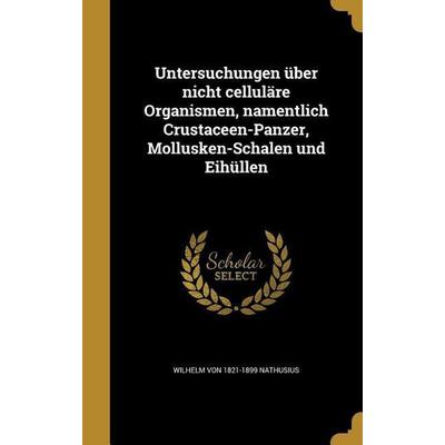 Untersuchungen über nicht celluläre Organismen, namentlich Crustaceen-Panzer, Mollusken-Schalen und Eihüllen, Gebundene Ausgabe von Wilhelm Nathusius,