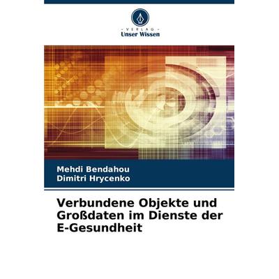 Verbundene Objekte und Großdaten im Dienste der E-Gesundheit, Taschenbuch von Mehdi Bendahou,Dimitri Hrycenko, Verlag Unser Wissen, 978-620-7-19684-5