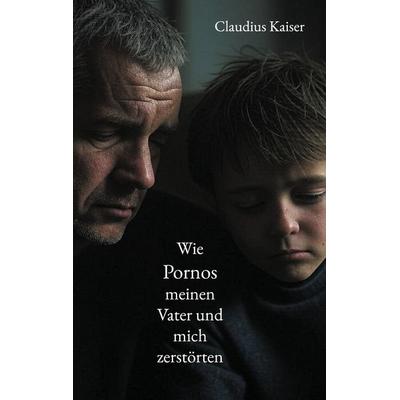 Wie Pornos meinen Vater und mich zerstörten, Taschenbuch von Claudius Kaiser, BoD – Books on Demand, 978-3-7693-1662-9