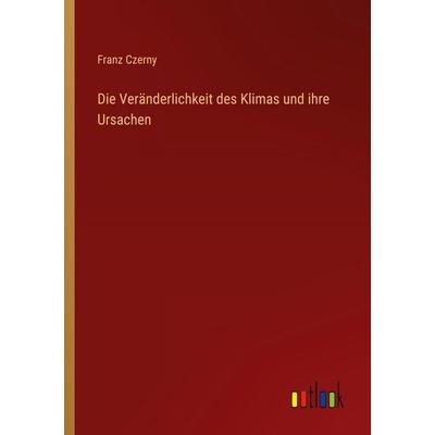 Die Veränderlichkeit des Klimas und ihre Ursachen, Taschenbuch von Franz Czerny, Outlook, 978-3-368-54794-3