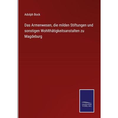 Das Armenwesen, die milden Stiftungen und sonstigen Wohlthätigkeitsanstalten zu Magdeburg, Gebundene Ausgabe von Adolph Bock, Outlook,