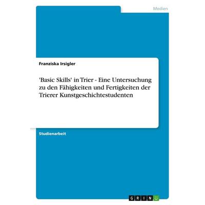 'Basic Skills' in Trier - Eine Untersuchung zu den Fähigkeiten und Fertigkeiten der Trierer Kunstgeschichtestudenten, Taschenbuch von Franziska