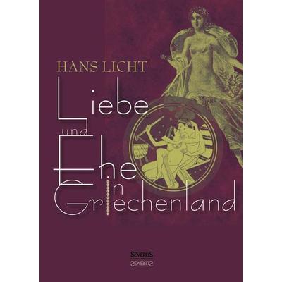 Licht, H: Liebe und Ehe in Griechenland, Gebundene Ausgabe von Hans Licht, Severus Verlag, 978-3-86347-604-5