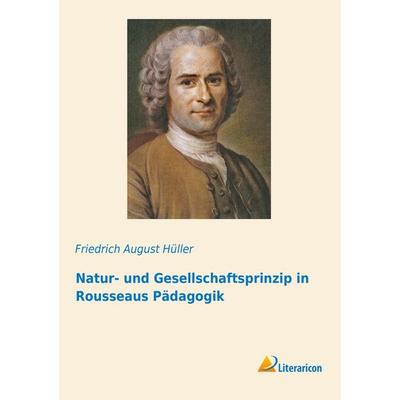 Natur- und Gesellschaftsprinzip in Rousseaus Pädagogik, Taschenbuch von Friedrich August Hüller, Literaricon, 978-3-95913-115-5