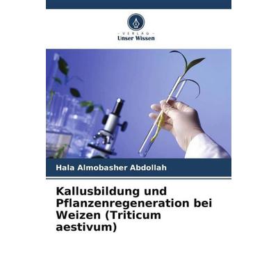Kallusbildung und Pflanzenregeneration bei Weizen (Triticum aestivum), Taschenbuch von Hala Almobasher Abdollah, Verlag Unser Wissen,