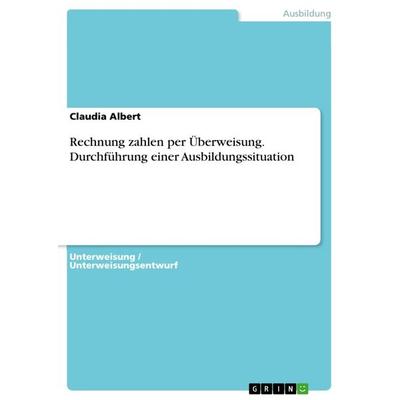 Rechnung zahlen per Überweisung. Durchführung einer Ausbildungssituation, Taschenbuch von Claudia Albert, GRIN, 978-3-668-42183-7