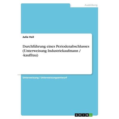Durchführung eines Periodenabschlusses (Unterweisung Industriekaufmann / -kauffrau), Taschenbuch von Julia Veil, GRIN, 978-3-638-67708-0