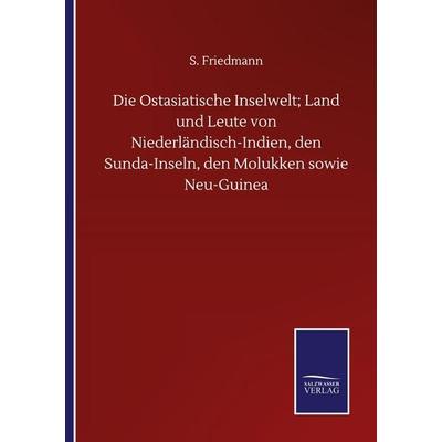 Die Ostasiatische Inselwelt; Land und Leute von Niederländisch-Indien, den Sunda-Inseln, den Molukken sowie Neu-Guinea, Taschenbuch von S. Friedmann,