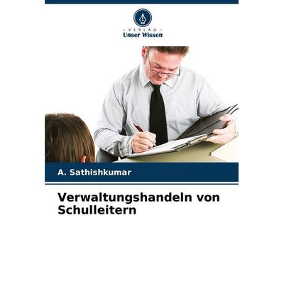 Verwaltungshandeln von Schulleitern, Taschenbuch von A. Sathishkumar, Verlag Unser Wissen, 978-620-8-05079-5