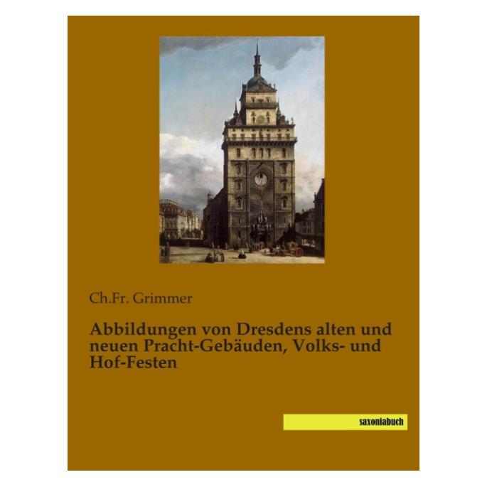 Saxoniabuch.De Abbildungen von Dresdens alten und neuen Pracht-Gebäuden, Volks- und Hof-Festen (Deutsch, Softcover, Ch.Fr. Grimmer) (55542281)