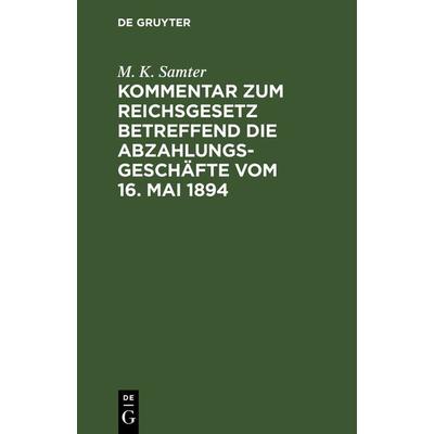 Kommentar zum Reichsgesetz betreffend die Abzahlungsgeschäfte vom 16. Mai 1894, Gebundene Ausgabe von M. K. Samter, De Gruyter, 978-3-11-235865-8
