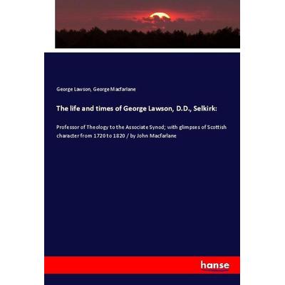 The life and times of George Lawson, D.D., Selkirk:, Taschenbuch von George Lawson,George Macfarlane, Hansebooks, 978-3-337-98848-7