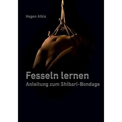 Fesseln lernen, Gebundene Ausgabe von Hagen Alkis, BoD – Books on Demand, 978-3-7543-4274-9